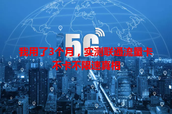 我用了3个月，实测联通流量卡不卡不限速真相