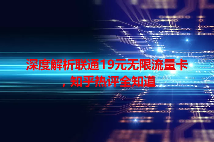 深度解析联通19元无限流量卡，知乎热评全知道