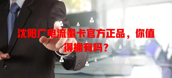 沈阳广电流量卡官方正品，你值得拥有吗？