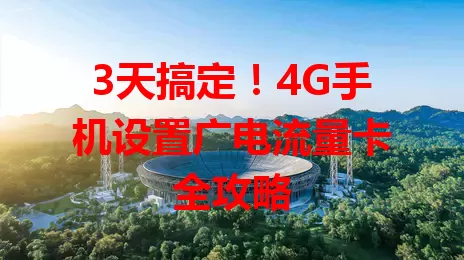 3天搞定！4G手机设置广电流量卡全攻略