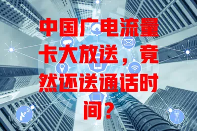 中国广电流量卡大放送，竟然还送通话时间？