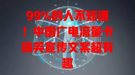 99%的人不知道！中国广电流量卡搞笑宣传文案超有趣
