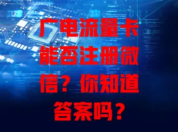 广电流量卡能否注册微信？你知道答案吗？