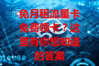 免月租流量卡免费领卡？这里有你想知道的答案
