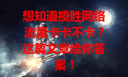 想知道揽胜网络流量卡卡不卡？这篇文章给你答案！