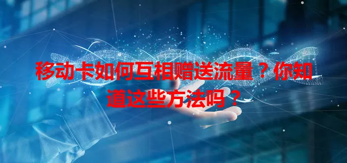 移动卡如何互相赠送流量？你知道这些方法吗？
