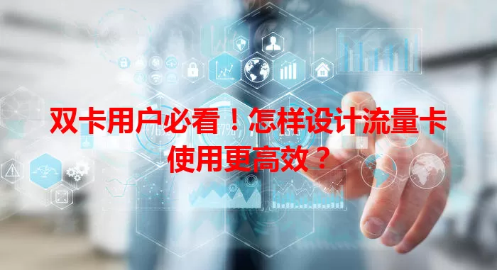 双卡用户必看！怎样设计流量卡使用更高效？