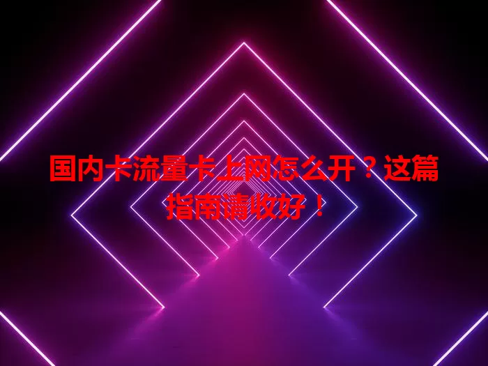 国内卡流量卡上网怎么开？这篇指南请收好！