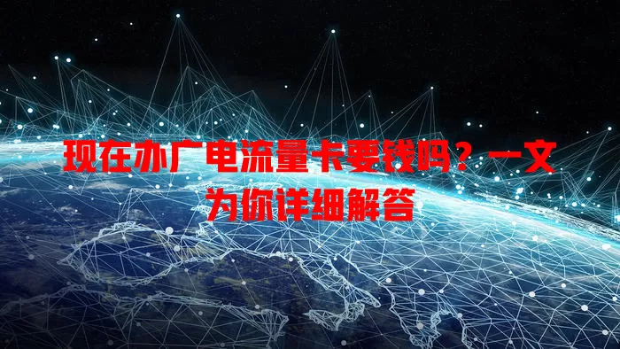 现在办广电流量卡要钱吗？一文为你详细解答
