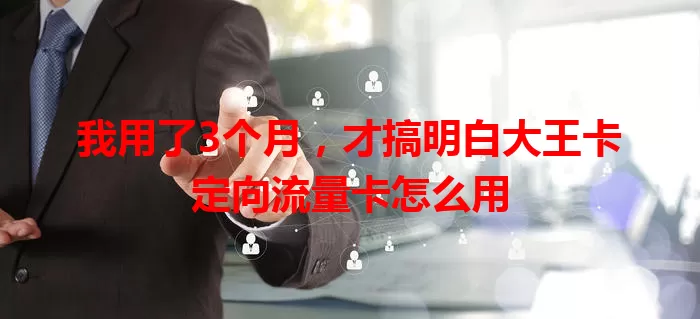 我用了3个月，才搞明白大王卡定向流量卡怎么用