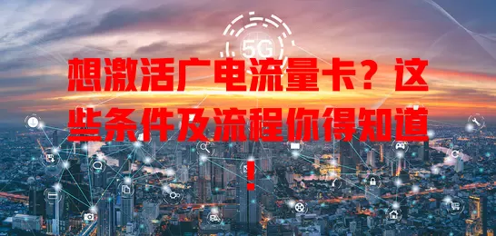 想激活广电流量卡？这些条件及流程你得知道！