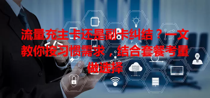 流量充主卡还是副卡纠结？一文教你按习惯需求，结合套餐考量做选择