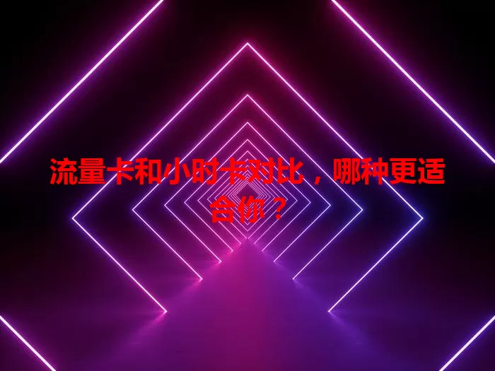 流量卡和小时卡对比，哪种更适合你？