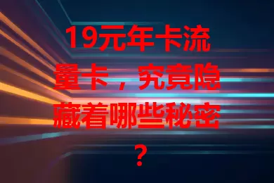 19元年卡流量卡，究竟隐藏着哪些秘密？