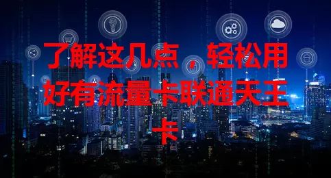 了解这几点，轻松用好有流量卡联通天王卡