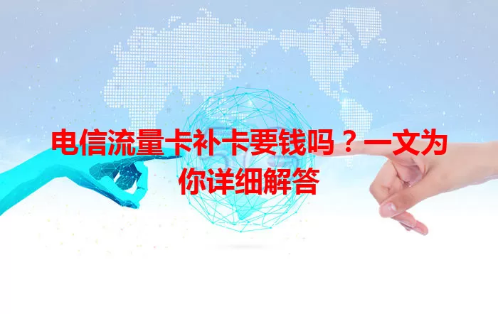 电信流量卡补卡要钱吗？一文为你详细解答