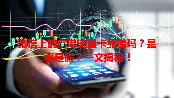 微信上的广电流量卡靠谱吗？是真是假？一文揭秘！