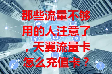 那些流量不够用的人注意了，天翼流量卡怎么充值卡？