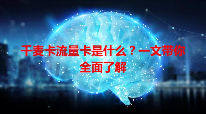 千麦卡流量卡是什么？一文带你全面了解