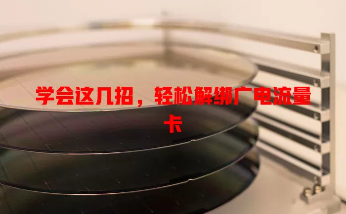 学会这几招，轻松解绑广电流量卡