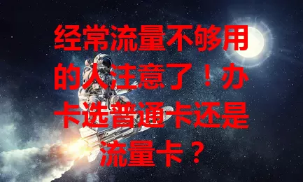 经常流量不够用的人注意了！办卡选普通卡还是流量卡？