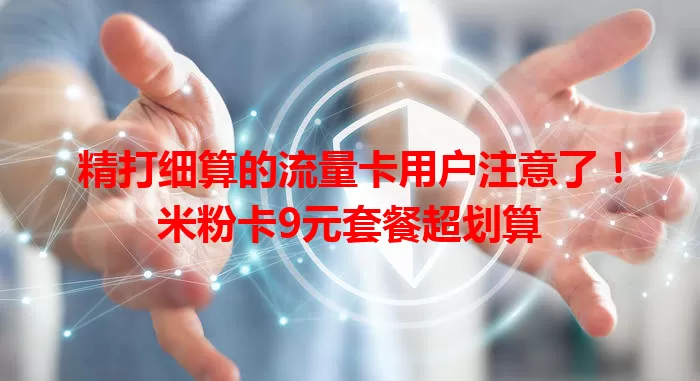 精打细算的流量卡用户注意了！米粉卡9元套餐超划算