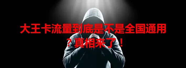 大王卡流量到底是不是全国通用？真相来了！
