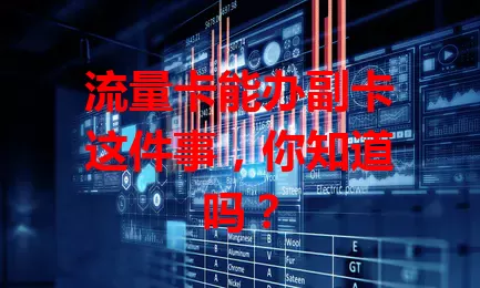 流量卡能办副卡这件事，你知道吗？