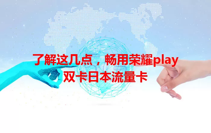 了解这几点，畅用荣耀play双卡日本流量卡
