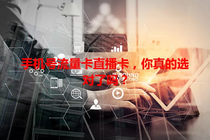 手机号流量卡直播卡，你真的选对了吗？