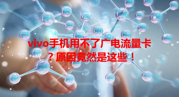 vivo手机用不了广电流量卡？原因竟然是这些！