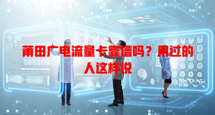 莆田广电流量卡靠谱吗？用过的人这样说