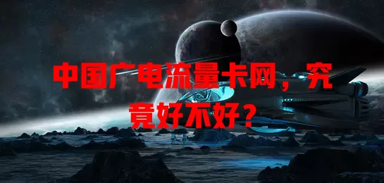 中国广电流量卡网，究竟好不好？