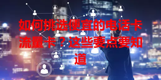 如何挑选便宜的电话卡流量卡？这些要点要知道