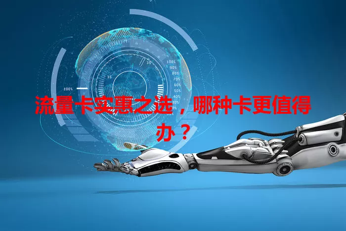 流量卡实惠之选，哪种卡更值得办？