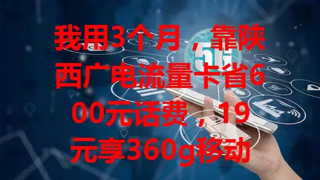 我用3个月，靠陕西广电流量卡省600元话费，19元享360g移动全国通用流量