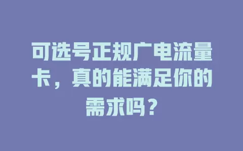 可选号正规广电流量卡，真的能满足你的需求吗？