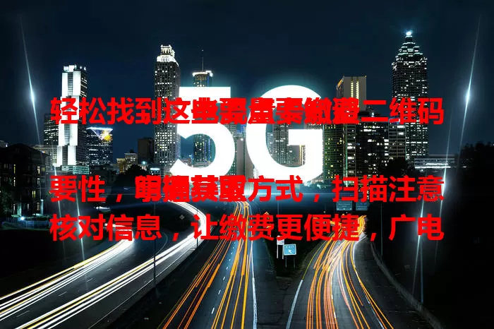 轻松找到广电流量卡缴费二维码，这些要点要知道

明确其重要性，掌握获取方式，扫描注意核对信息，让缴费更便捷，广电卡用户必备！