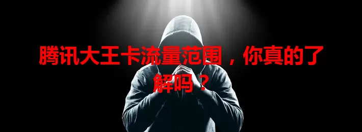 腾讯大王卡流量范围，你真的了解吗？
