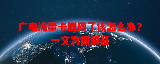 广电流量卡退网了该怎么办？一文为你解答