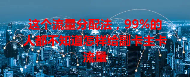 这个流量分配法，99%的人都不知道怎样给副卡主卡流量