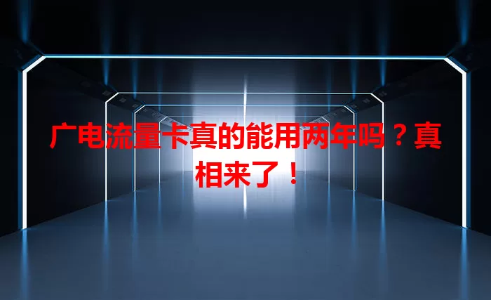 广电流量卡真的能用两年吗？真相来了！