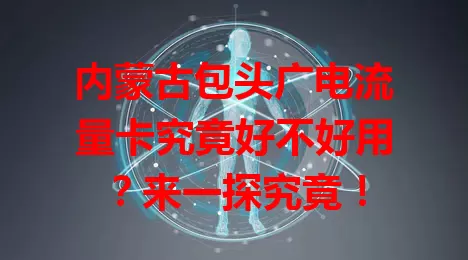 内蒙古包头广电流量卡究竟好不好用？来一探究竟！