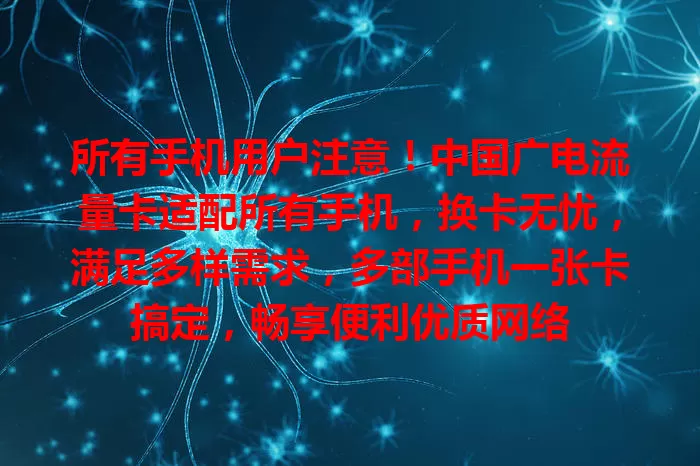 所有手机用户注意！中国广电流量卡适配所有手机，换卡无忧，满足多样需求，多部手机一张卡搞定，畅享便利优质网络