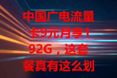 中国广电流量卡9元月享192G，这套餐真有这么划算？