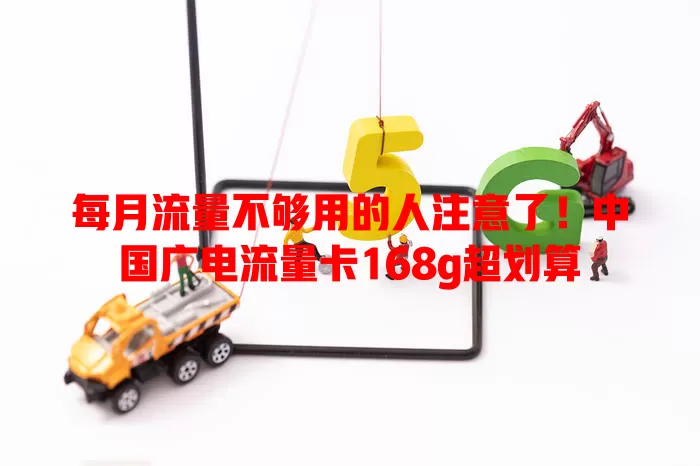 每月流量不够用的人注意了！中国广电流量卡168g超划算