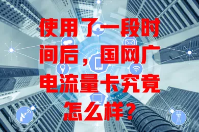 使用了一段时间后，国网广电流量卡究竟怎么样？