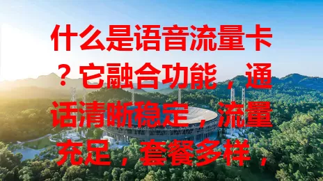 什么是语音流量卡？它融合功能，通话清晰稳定，流量充足，套餐多样，适合高需求人群，能带来全新通信体验！