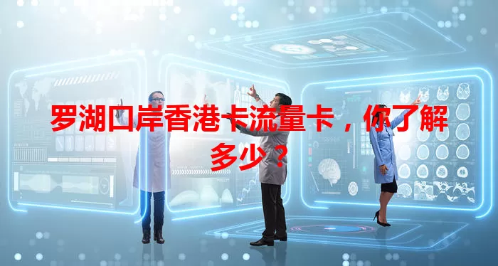 罗湖口岸香港卡流量卡，你了解多少？