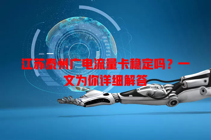 江苏泰州广电流量卡稳定吗？一文为你详细解答